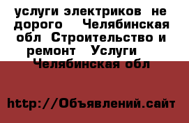 услуги электриков. не дорого. - Челябинская обл. Строительство и ремонт » Услуги   . Челябинская обл.